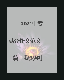 2021中考满分作文范文三篇:我渴望