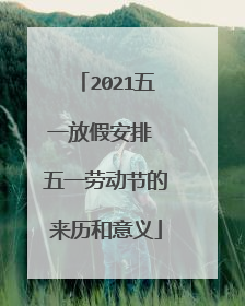 2021五一放假安排 五一劳动节的来历和意义