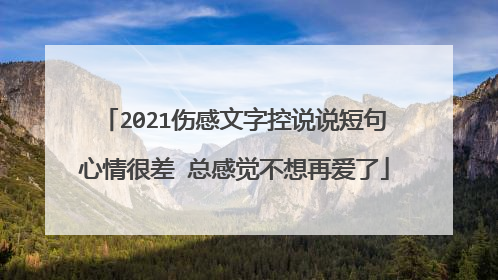 2021伤感文字控说说短句心情很差 总感觉不想再爱了