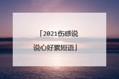 2021伤感说说心好累短语