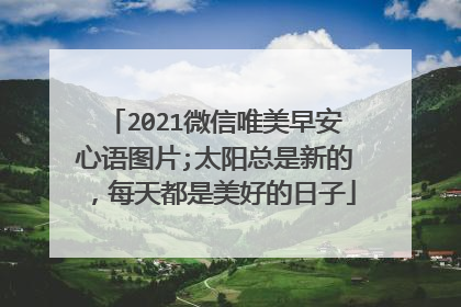 2021微信唯美早安心语图片;太阳总是新的，每天都是美好的日子