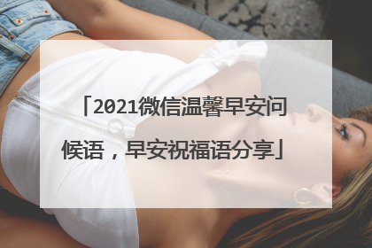 2021微信温馨早安问候语，早安祝福语分享