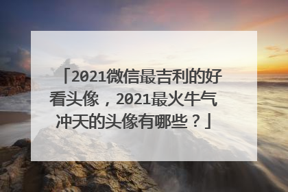 2021微信最吉利的好看头像,2021最火牛气冲天的头像有哪些?