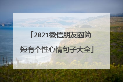 2021微信朋友圈简短有个性心情句子大全