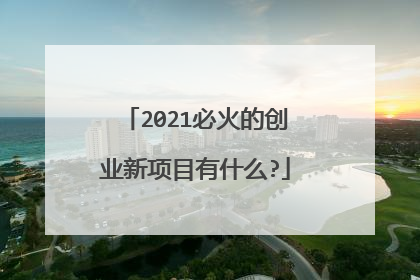 2021必火的创业新项目有什么?