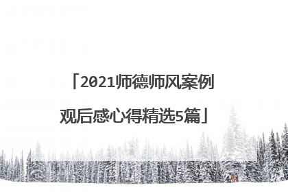 2021师德师风案例观后感心得精选5篇