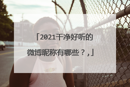 2021干净好听的微博昵称有哪些？,