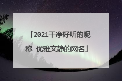 2021干净好听的昵称 优雅文静的网名
