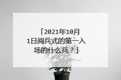 2021年10月1日阅兵式的第一入场的什么兵?