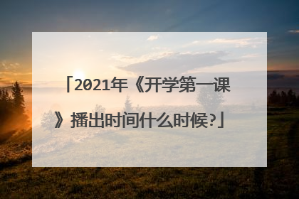 2021年《开学第一课》播出时间什么时候?