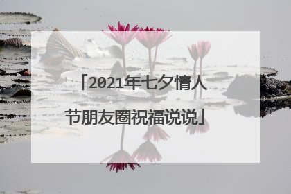 2021年七夕情人节朋友圈祝福说说