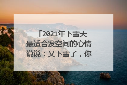 2021年下雪天最适合发空间的心情说说:又下雪了,你在远方又和谁
