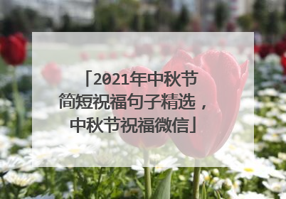 2021年中秋节简短祝福句子精选,中秋节祝福微信