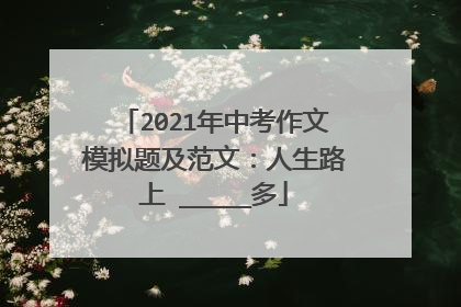 2021年中考作文模拟题及范文：人生路上 _____多
