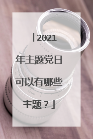 2021年主题党日可以有哪些主题？