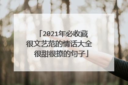 2021年必收藏很文艺范的情话大全 很甜很撩的句子