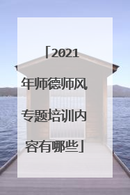 2021年师德师风专题培训内容有哪些