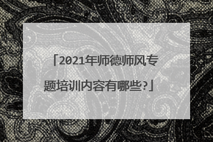 2021年师德师风专题培训内容有哪些?