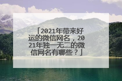 2021年带来好运的微信网名，2021年独一无二的微信网名有哪些？