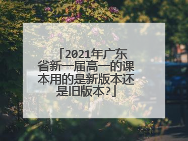 2021年广东省新一届高一的课本用的是新版本还是旧版本?