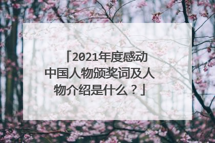 2021年度感动中国人物颁奖词及人物介绍是什么？