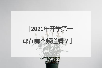 2021年开学第一课在哪个频道看?