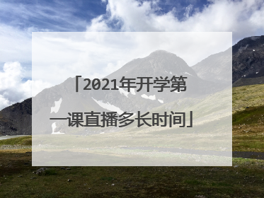 2021年开学第一课直播多长时间