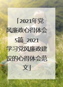 2021年党风廉政心得体会5篇_2021学习党风廉政建设的心得体会范文