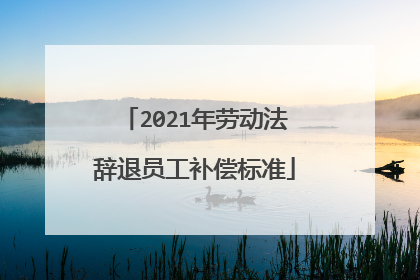 2021年劳动法辞退员工补偿标准