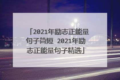 2021年励志正能量句子简短 2021年励志正能量句子精选