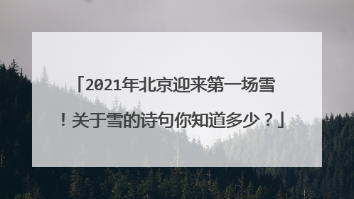2021年北京迎来第一场雪！关于雪的诗句你知道多少？