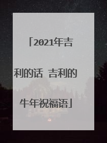 2021年吉利的话 吉利的牛年祝福语