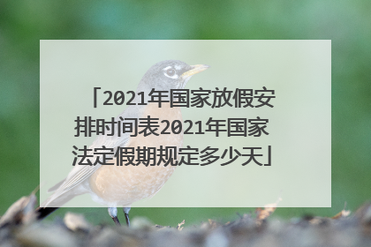 2021年国家放假安排时间表2021年国家法定假期规定多少天