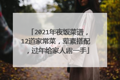 2021年夜饭菜谱,12道家常菜,荤素搭配,过年给家人露一手