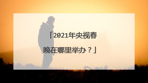 2021年央视春晚在哪里举办？