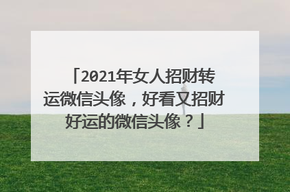 2021年女人招财转运微信头像，好看又招财好运的微信头像？