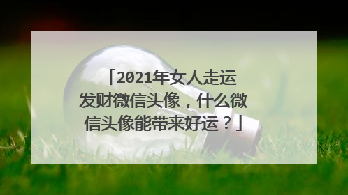 2021年女人走运发财微信头像，什么微信头像能带来好运？