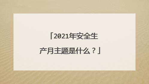 2021年安全生产月主题是什么？