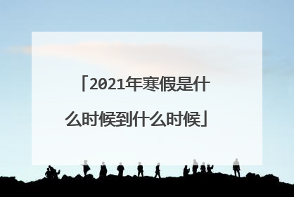 2021年寒假是什么时候到什么时候