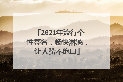 2021年流行个性签名,畅快淋漓,让人赞不绝口