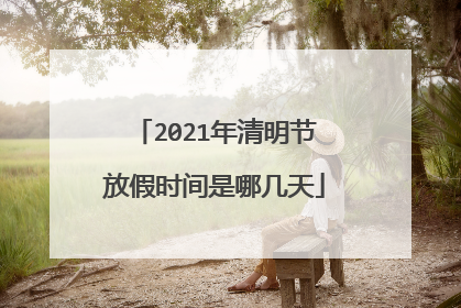 2021年清明节放假时间是哪几天