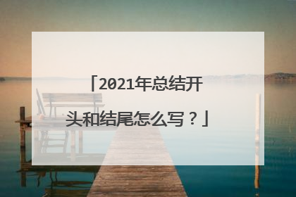 2021年总结开头和结尾怎么写?