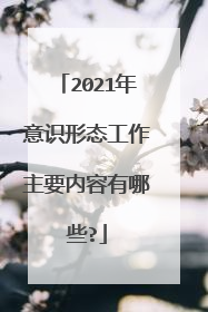 2021年意识形态工作主要内容有哪些?