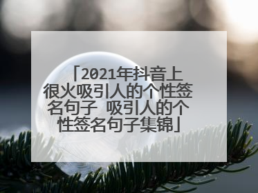 2021年抖音上很火吸引人的个性签名句子 吸引人的个性签名句子集锦