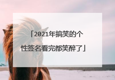 2021年搞笑的个性签名看完都笑醉了