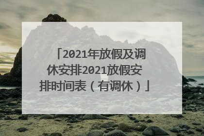 2021年放假及调休安排2021放假安排时间表(有调休)