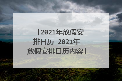 2021年放假安排日历 2021年放假安排日历内容