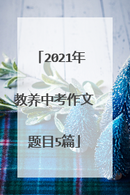 2021年教养中考作文题目5篇