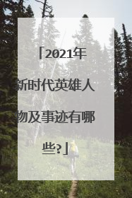 2021年新时代英雄人物及事迹有哪些?