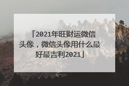 2021年旺财运微信头像，微信头像用什么最好最吉利2021